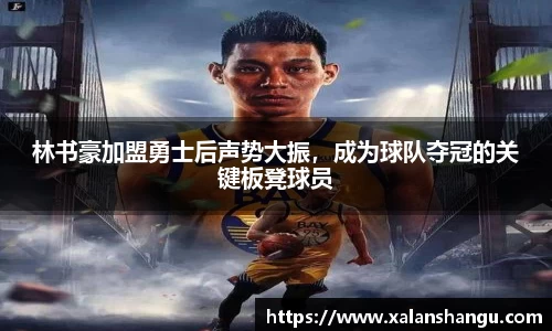 林书豪加盟勇士后声势大振，成为球队夺冠的关键板凳球员