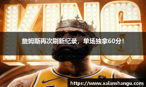 詹姆斯再次刷新纪录，单场独拿60分！