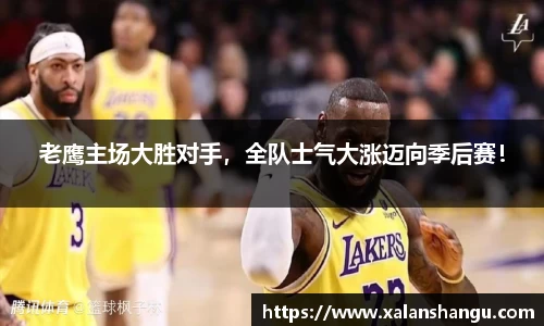 老鹰主场大胜对手，全队士气大涨迈向季后赛！
