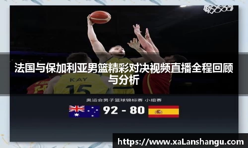 法国与保加利亚男篮精彩对决视频直播全程回顾与分析