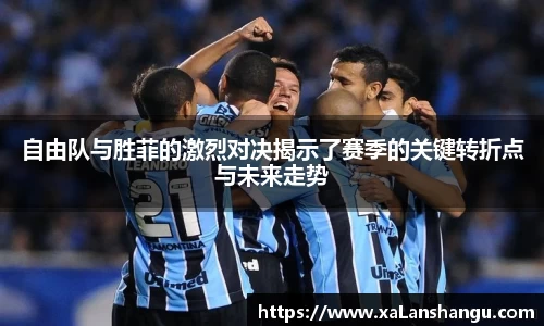 自由队与胜菲的激烈对决揭示了赛季的关键转折点与未来走势