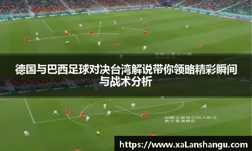 德国与巴西足球对决台湾解说带你领略精彩瞬间与战术分析