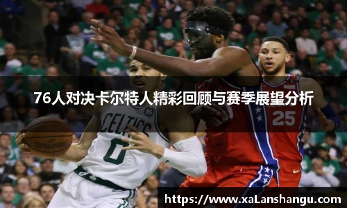 76人对决卡尔特人精彩回顾与赛季展望分析